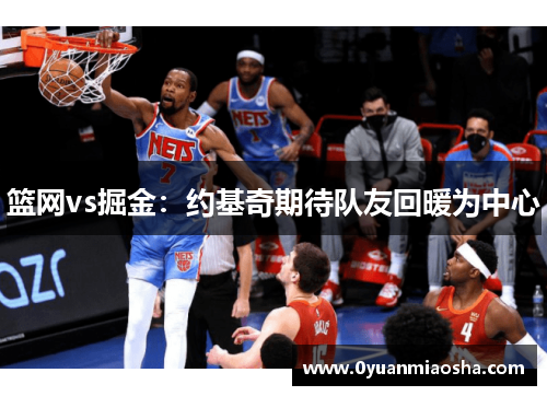 篮网vs掘金：约基奇期待队友回暖为中心